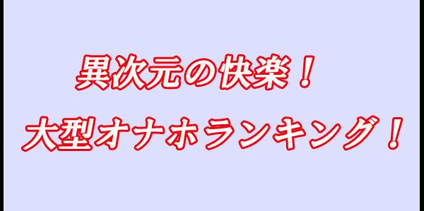 大型オナホ　ランキング